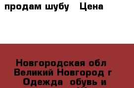 продам шубу › Цена ­ 12 000 - Новгородская обл., Великий Новгород г. Одежда, обувь и аксессуары » Женская одежда и обувь   . Новгородская обл.,Великий Новгород г.